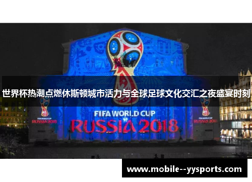 世界杯热潮点燃休斯顿城市活力与全球足球文化交汇之夜盛宴时刻 世界杯热潮点燃休斯顿城市活力与全球足球文化交汇之夜盛宴时刻