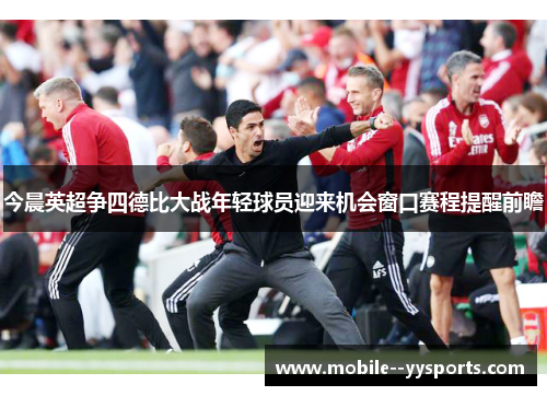 今晨英超争四德比大战年轻球员迎来机会窗口赛程提醒前瞻 今晨英超争四德比大战年轻球员迎来机会窗口赛程提醒前瞻