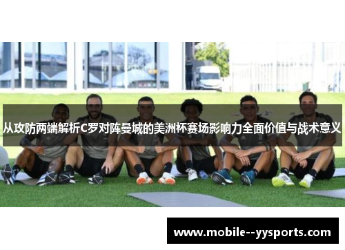 从攻防两端解析C罗对阵曼城的美洲杯赛场影响力全面价值与战术意义