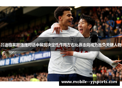 吕迪格英超强强对话中展现决定性作用左右比赛走向成为胜负关键人物 吕迪格英超强强对话中展现决定性作用左右比赛走向成为胜负关键人物