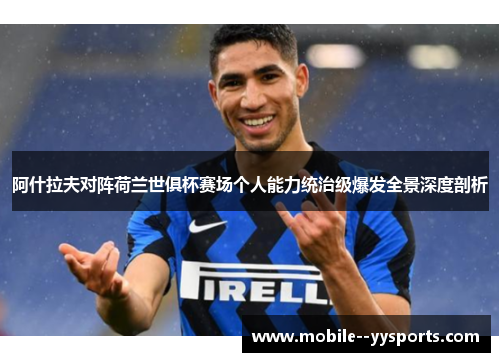 阿什拉夫对阵荷兰世俱杯赛场个人能力统治级爆发全景深度剖析 阿什拉夫对阵荷兰世俱杯赛场个人能力统治级爆发全景深度剖析