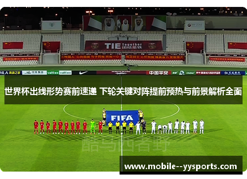 世界杯出线形势赛前速递 下轮关键对阵提前预热与前景解析全面 世界杯出线形势赛前速递 下轮关键对阵提前预热与前景解析全面