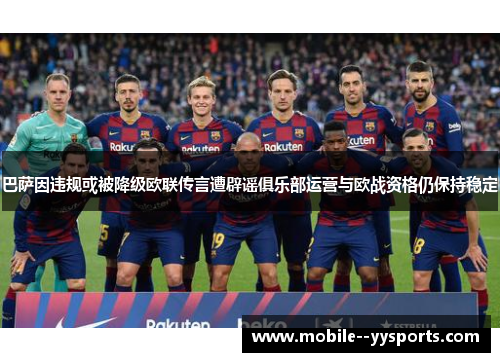 巴萨因违规或被降级欧联传言遭辟谣俱乐部运营与欧战资格仍保持稳定 巴萨因违规或被降级欧联传言遭辟谣俱乐部运营与欧战资格仍保持稳定