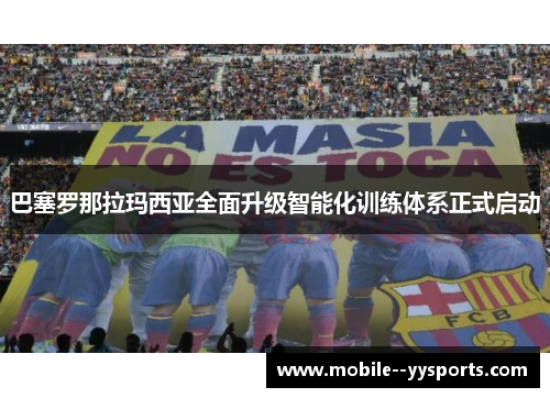 巴塞罗那拉玛西亚全面升级智能化训练体系正式启动 巴塞罗那拉玛西亚全面升级智能化训练体系正式启动