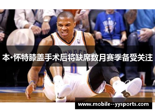 本·怀特膝盖手术后将缺席数月赛季备受关注