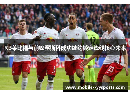 RB莱比锡与前锋塞斯科成功续约锁定锋线核心未来