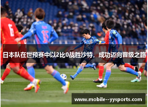 日本队在世预赛中以2比0战胜沙特，成功迈向晋级之路
