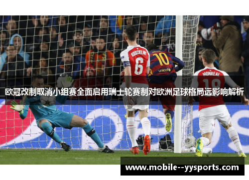 欧冠改制取消小组赛全面启用瑞士轮赛制对欧洲足球格局远影响解析