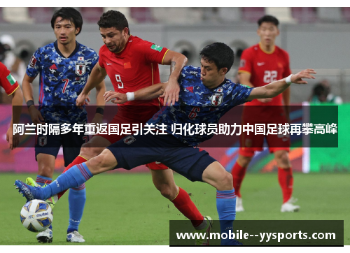 阿兰时隔多年重返国足引关注 归化球员助力中国足球再攀高峰 阿兰时隔多年重返国足引关注 归化球员助力中国足球再攀高峰