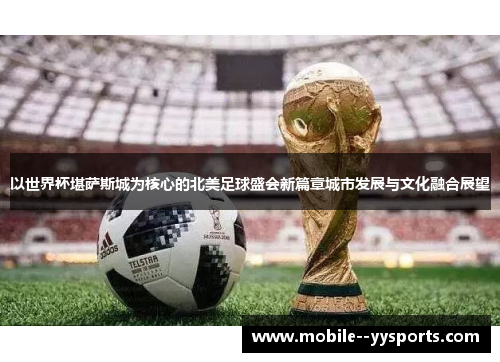 以世界杯堪萨斯城为核心的北美足球盛会新篇章城市发展与文化融合展望 以世界杯堪萨斯城为核心的北美足球盛会新篇章城市发展与文化融合展望